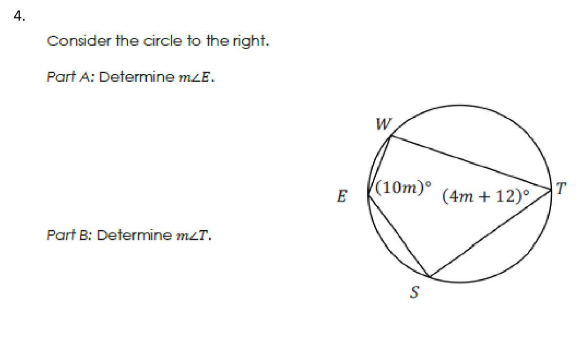 Consider the circle to the right.
Part A: Determine mzE.
W
(10m)
E
(4m + 12)°
Part B: Determine mzT.
4.
