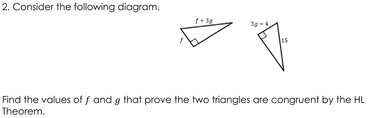 2. Consider the following diagram.
f+ 3g
3g – 4
15
Find the values of f and g that prove the two triangles are congruent by the HL
Theorem.
