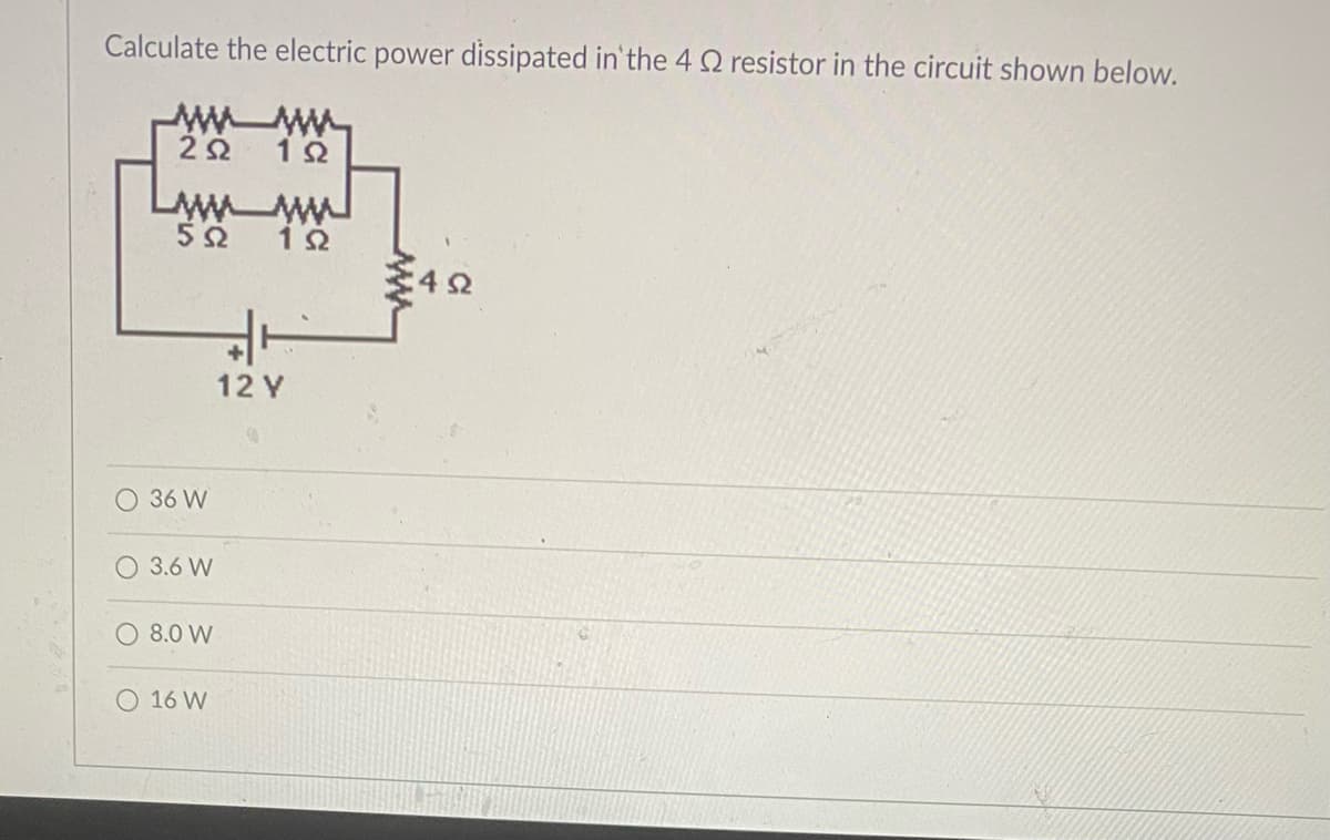 Calculate the electric power dissipated in'the 4 Q resistor in the circuit shown below.
12 Y
36 W
O 3.6 W
8.0 W
O 16 W
