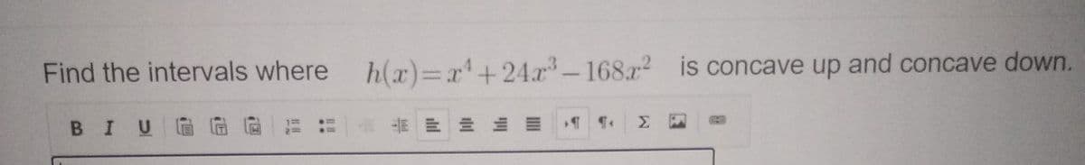 Find the intervals where
h(x)=x'+24r-168.r2 is concave up and concave down.
Σ
BIU
