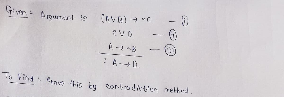 Given Argument is
(AVB) C.
CV D.
A → uB
(i)
: AD.
To Find Prove this bu contradiction method .
