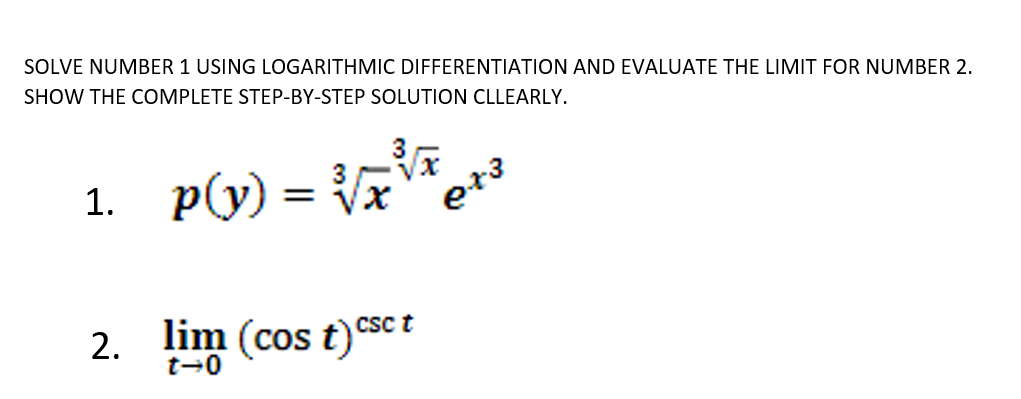 SOLVE NUMBER 1 USING LOGARITHMIC DIFFERENTIATION AND EVALUATE THE LIMIT FOR NUMBER 2.
SHOW THE COMPLETE STEP-BY-STEP SOLUTION CLLEARLY.
1.
p(y) =
eta
2. lim (cos t)csc t
t-0
