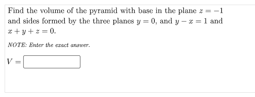 Find the volume of the pyramid with base in the plane z = -1
and sides formed by the three planes y = 0, and y – x = 1 and
%3D
x + y + z = 0.
NOTE: Enter the exact answer.
V
