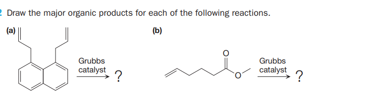 2 Draw the major organic products for each of the following reactions.
(a)
(b)
Grubbs
Grubbs
catalyst
catalyst
?
?
