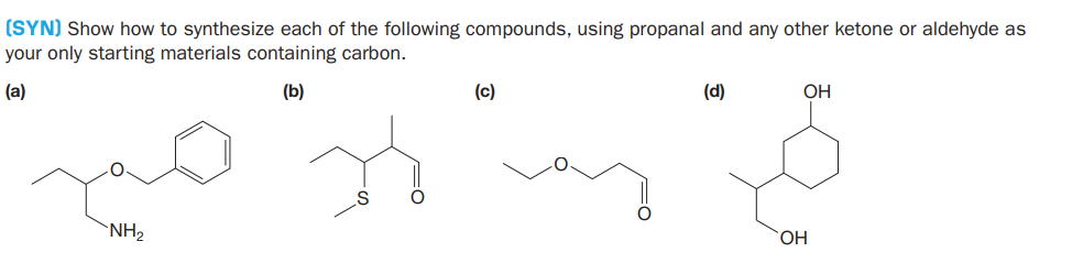 (SYN) Show how to synthesize each of the following compounds, using propanal and any other ketone or aldehyde as
your only starting materials containing carbon.
(a)
(b)
(c)
(d)
ОН
NH2
HO.
