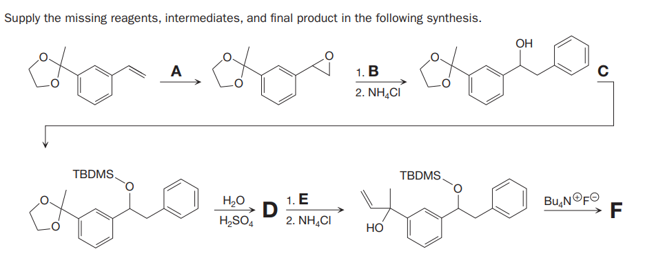 Supply the missing reagents, intermediates, and final product in the following synthesis.
OH
A
1. B
2. NH,CI
TBDMS
TBDMS
Bu,NOFO
F
H,0
1. E
H2SO4
2. NH,CI
Но
