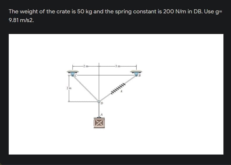 The weight of the crate is 50 kg and the spring constant is 200 N/m in DB. Use g=
9.81 m/s2.
-3 m-
www

