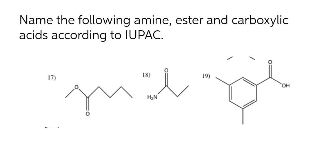 Name the following amine, ester and carboxylic
acids according to IUPAC.
17)
18)
19)
HO,
H2N
