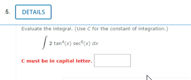5.
DETAILS
Evaluate the integral. (Use C for the constant of integration.)
| 2 tan*(x) sec°(x) dx
C must be in capital letter.
