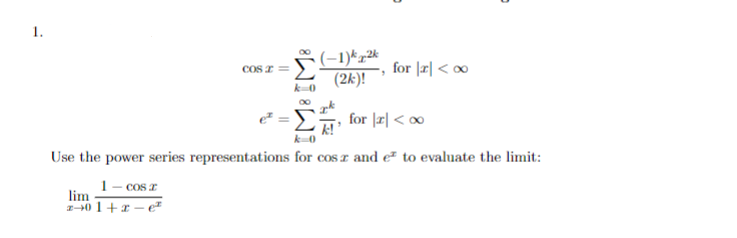 1.
(-1)*z*
(2k)!
for |피 < ®
COS I =
for |피 < 0
Use the power series representations for cos r and e- to evaluate the limit:
1- cos z
lim
2-40 1+x – e*
