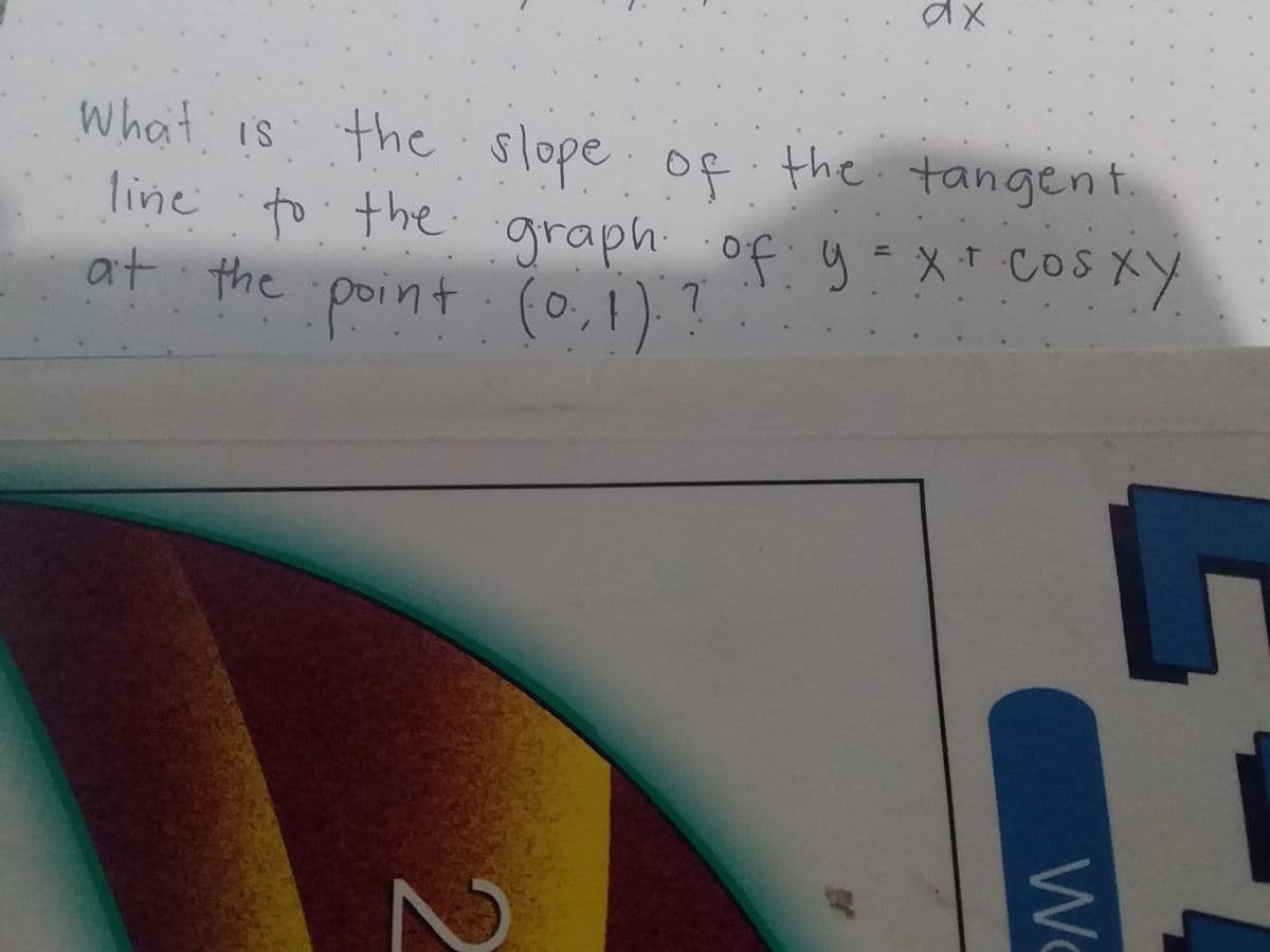 what is
the slope of
line to the graph of u =xT CoSXY
at the point (0,1) ?
the. tangent.
7.
We
