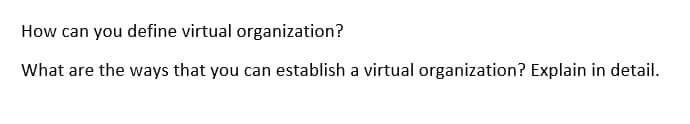 How can you define virtual organization?
What are the ways that you can establish a virtual organization? Explain in detail.
