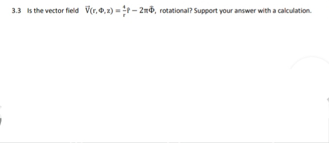 3.3 Is the vector field V(r,@,z) = ÷f – 2n®, rotational? Support your answer with a calculation.
