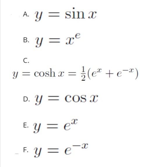 A Y = sin x
B. Y = x°
C.
y = cosh a = }(e" +e¬ª)
D. Y = COS x
E. Y = et
Е.
¬*
F. Y = e'
¯d
