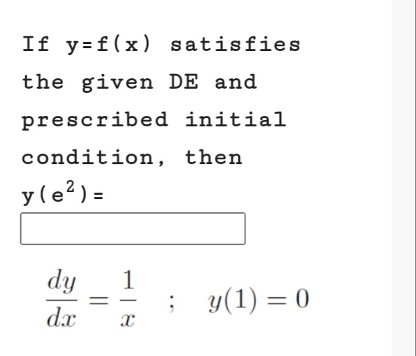 If y=f(x) satisfies
the given DE and
prescribed initial
condition, then
y(e?) =
dy
1
; y(1) = 0
dx
||
