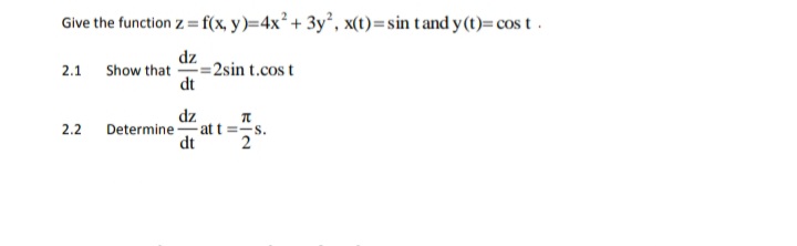 Give the function z = f(x, y)=4x² + 3y², x(t)=sin tand y (t)= cos t.
%3D
dz
Show that =2sin t.cos t
dt
2.1
dz
Determine att=-s.
dt
2.2
2
