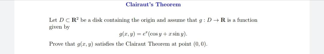 Clairaut's Theorem
Let DC R? be a disk containing the origin and assume that g : D→ R is a function
given by
g(x, y) = e" (cos y + x sin y).
Prove that g(x, y) satisfies the Clairaut Theorem at point (0,0).
