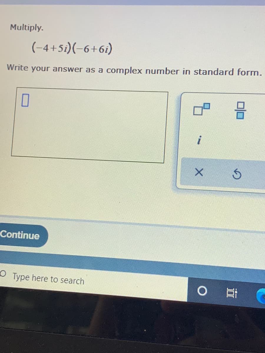 Multiply.
(-4+5i)(-6+6i)
Write your answer as a complex number in standard form.
Continue
O Type here to search
