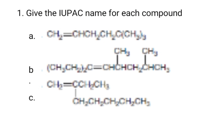1. Give the IUPАС name for eаch compound
a. CH,=CHCH,CH,CICH
CH, CH,
(CH,CHC=CHCHCH CHCH,
а.
C=CHCH,
CH,CH,CH,CH,CH,
С.
