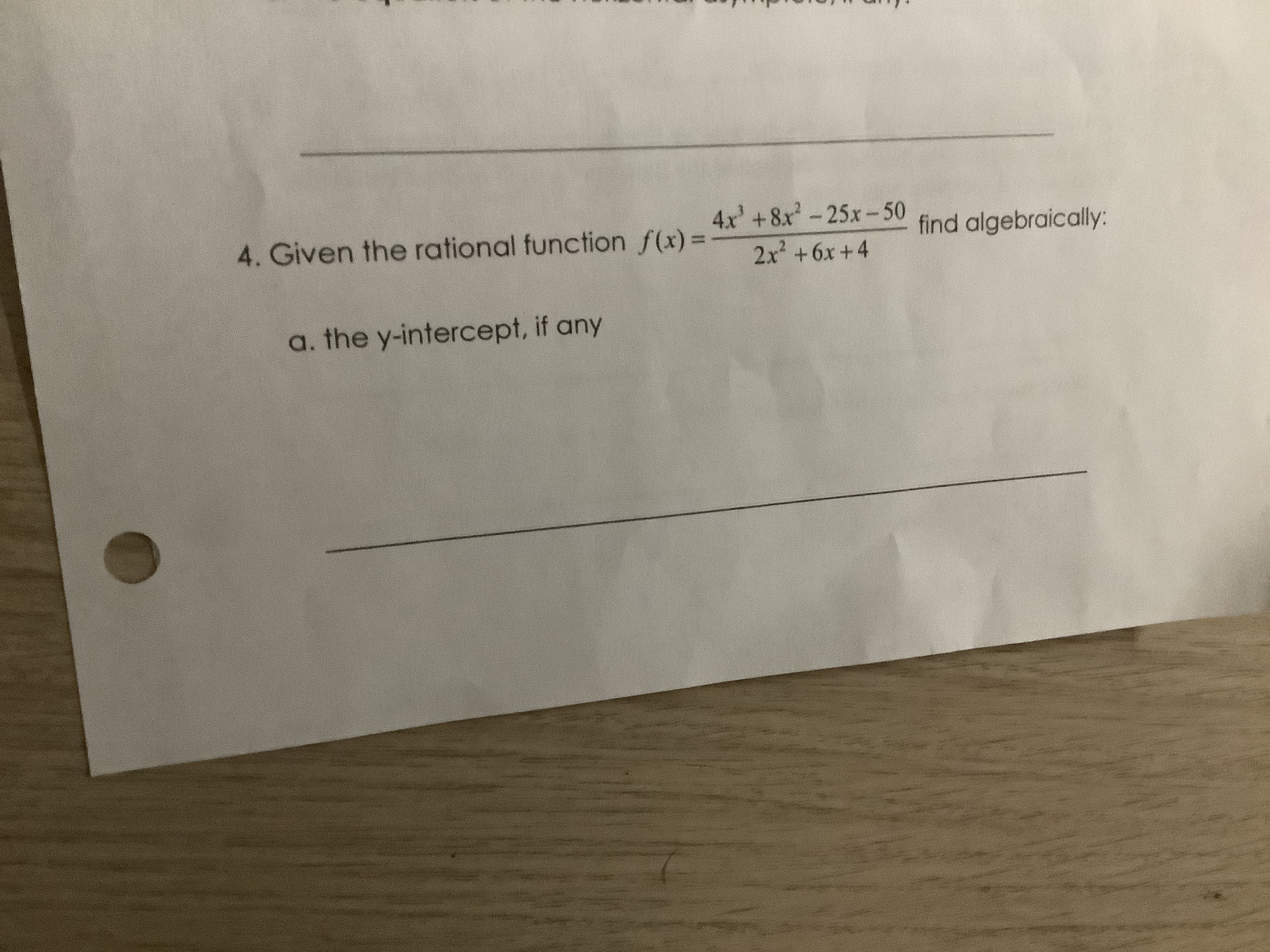 4x' +8x-25x-50
2x +6x+4
4. Given the rational function f(x)%=
find algebraically:
%3D
a. the y-intercept, if any
