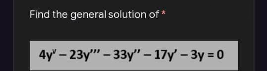 Find the general solution of *
4y" – 23y" - 33y" - 17y' - 3y = 0
