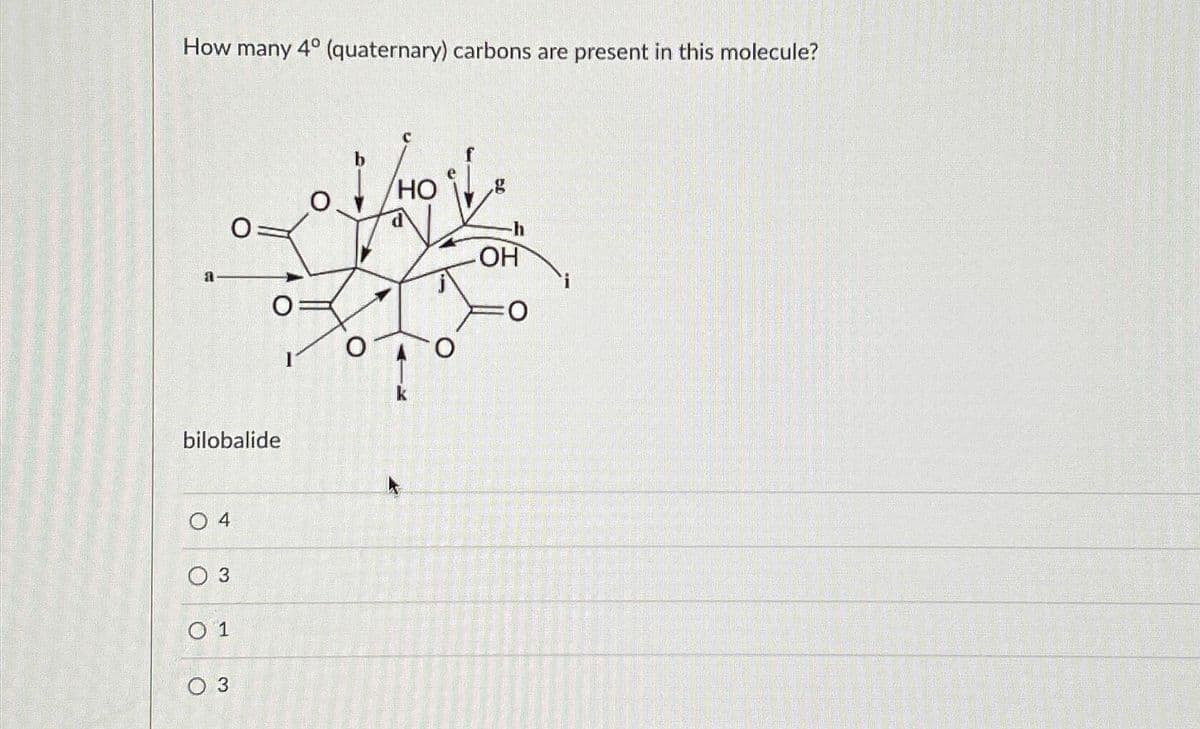 How many 4° (quaternary) carbons are present in this molecule?
bilobalide
04
0 3
01
0 3
O
X70
HO
O
1122
OH