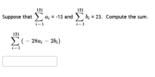 121
121
suppose that Σα; = -13 and Σ b; = 23. Compute the sum.
i=1
i=1
121
Σ ( – 28α; - 2b;)
i=1