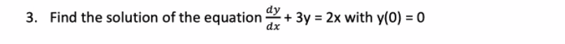 3. Find the solution of the equation +
dy
3y = 2x with y(0) = 0
