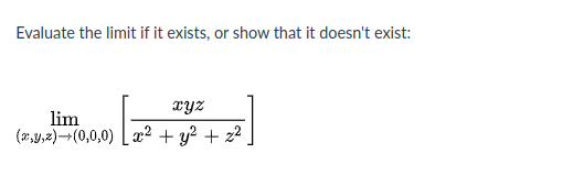 Evaluate the limit if it exists, or show that it doesn't exist:
xyz
lim
(*,y,2)¬(0,0,0) [ x² + y? + z2
