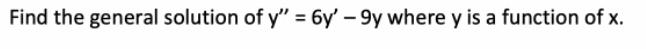 Find the general solution of y" = 6y' – 9y where y is a function of x.
