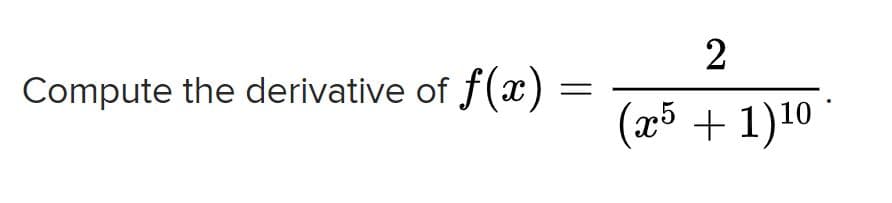 Compute the derivative of
f(x)
(æ5 + 1)10
