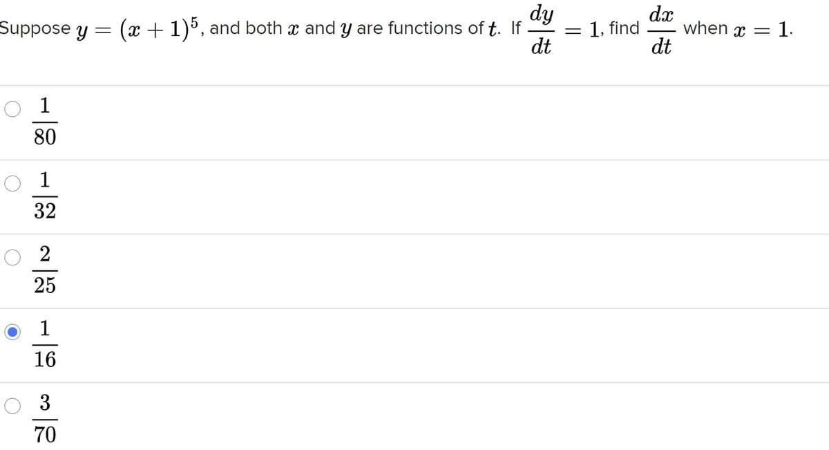 dy
(x + 1), and both x and y are functions of t. If
dt
dx
when x = 1.
dt
Suppose y
= 1, find
O 1
80
O 1
32
O 2
25
1
16
O 3
70
