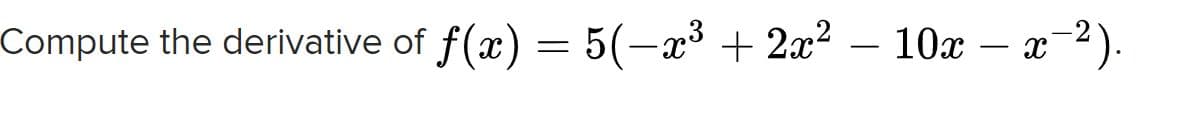 Compute the derivative of f(x) = 5(-x³ + 2x²
10x – x-2).
-
