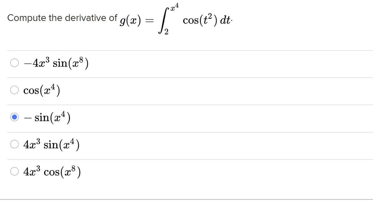 Compute the derivative of g(x) = | cos(t2) dt-
-4x sin(x)
O cos(a*)
- sin(a*)
O 4x³ sin(x*)
O 4³ cos(x8)
4x3
