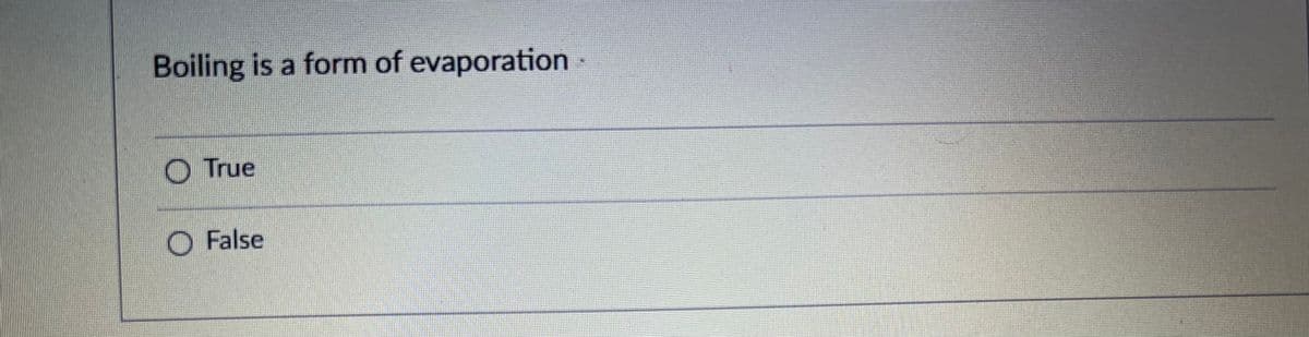 Boiling is a form of evaporation
O True
O False

