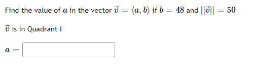 Find the value of a in the vector i = (a, b) if b = 48 and ||0||
50
v is in Quadrant I
a =
