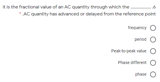 it is the fractional value of an AC quantity through which the .6
* .AC quantity has advanced or delayed from the reference point
frequency
period
Peak-to-peak value
Phase different
phase O

