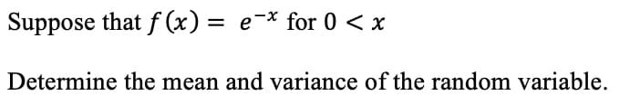 Suppose that f (x) = e-× for 0 < x
Determine the mean and variance of the random variable.
