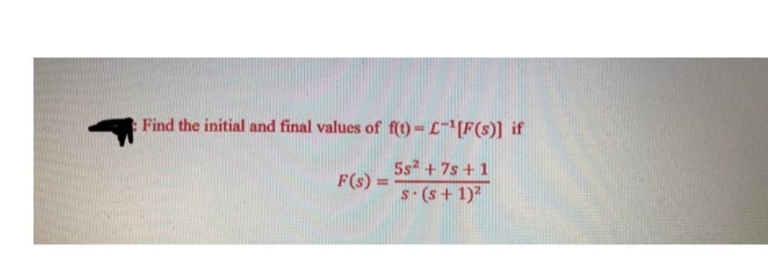 Find the initial and final values of f(t)=L-¹[F(s)] if
5s² + 7s + 1
s-(s + 1)²
F(s)
-