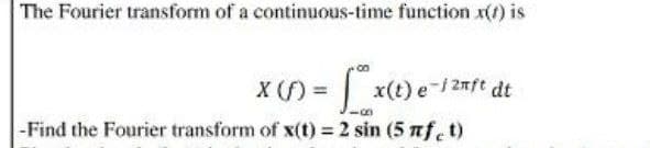 The Fourier transform of a continuous-time function x() is
X (f) =
x(t)e-12xft
-Find the Fourier transform of x(t) = 2 sin (5 πf, t)
dt
