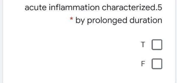 acute inflammation characterized.5
* by prolonged duration
F
