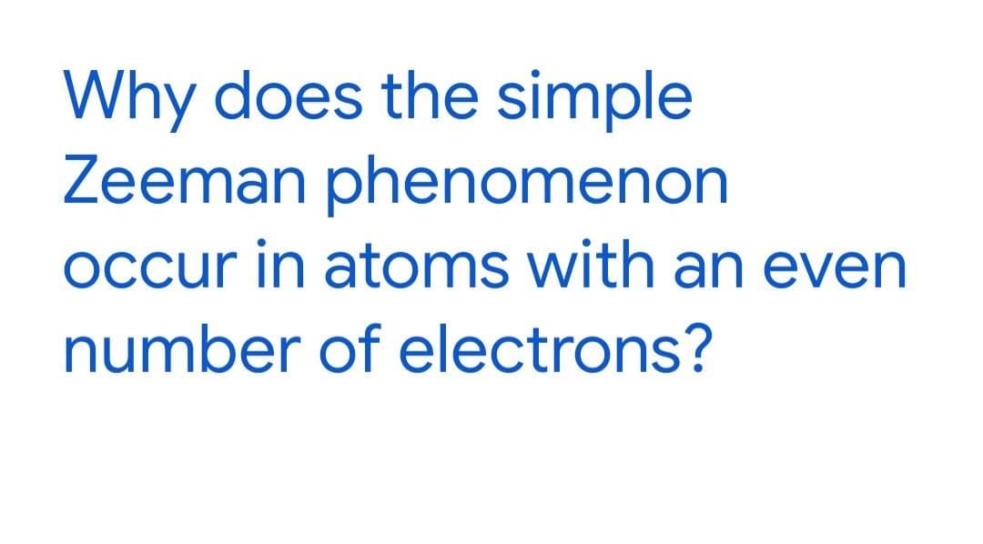 Why does the simple
Zeeman phenomenon
Occur in atoms with an even
number of electrons?
