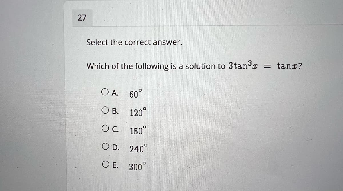27
Select the correct answer.
= tanr?
Which of the following is a solution to 3tan3r
O A. 60°
O B. 120°
OC. 150°
O D. 240°
O E. 300°
