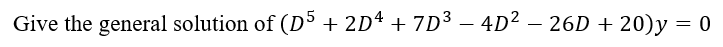 Give the general solution of (D5 + 2D4 + 7D3 - 4D² – 26D + 20)y = 0
