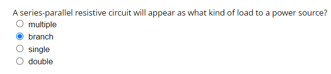 A series-parallel resistive circuit will appear as what kind of load to a power source?
O multiple
branch
single
O double
