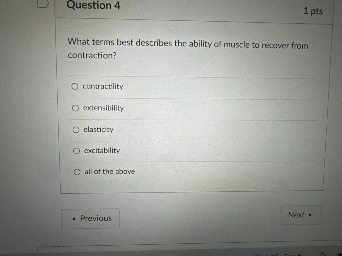 Question 4
1 pts
What terms best describes the ability of muscle to recover from
contraction?
○ contractility
O extensibility
○ elasticity
O excitability
O all of the above
◄ Previous
Next ▸
(ع)