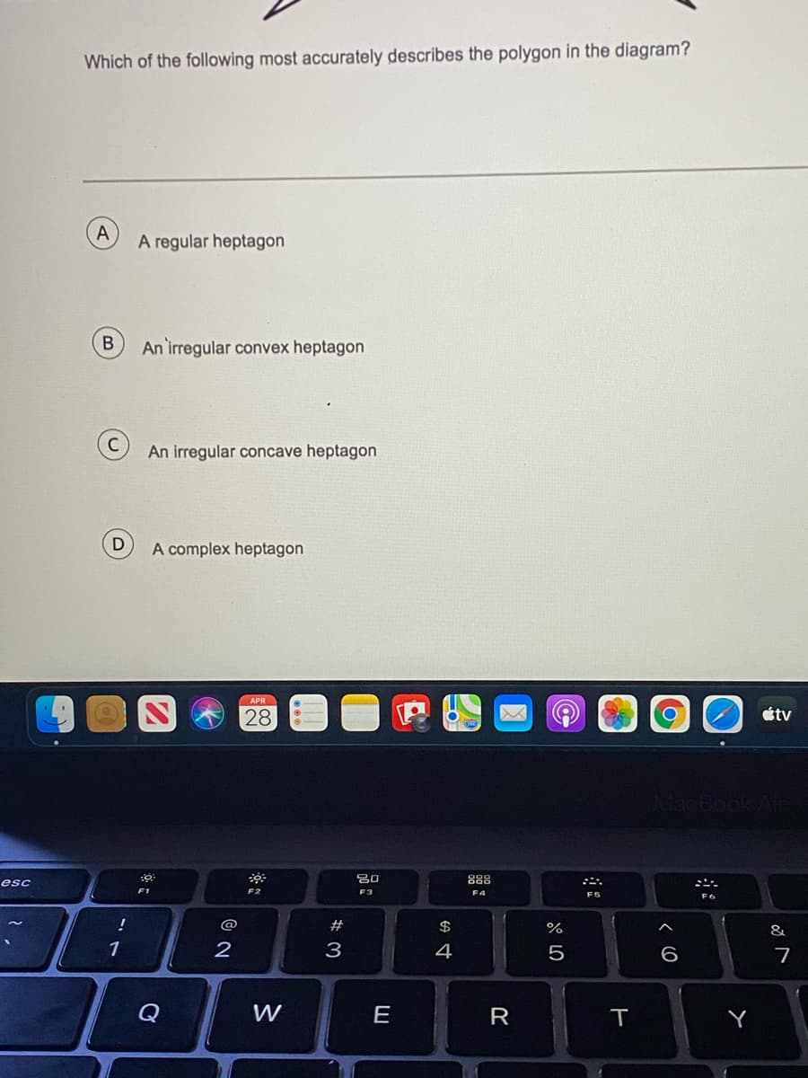 Which of the following most accurately describes the polygon in the diagram?
A
A regular heptagon
An irregular convex heptagon
An irregular concave heptagon
A complex heptagon
28
étv
888
esc
F2
F3
@
#
$
&
1
2
3
4
5
Q
W
E
R
Y
