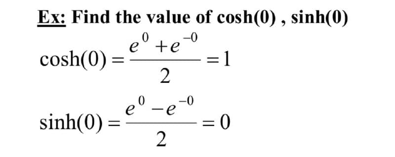 Ex: Find the value of cosh(0) , sinh(0)
e° +e0
=1
cosh(0) =
2
e° -e-0
sinh(0)
2
