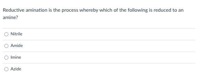 Reductive amination is the process whereby which of the following is reduced to an
amine?
Nitrile
Amide
Imine
Azide
