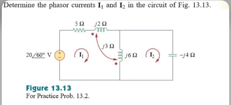 Determine the phasor currents I, and I, in the circuit of Fig. 13.13.
j2 Ω
ww
ell
J3 Ω
20/60° V
I
j6 Ω
-j4 2
Figure 13.13
For Practice Prob. 13.2.
ll
